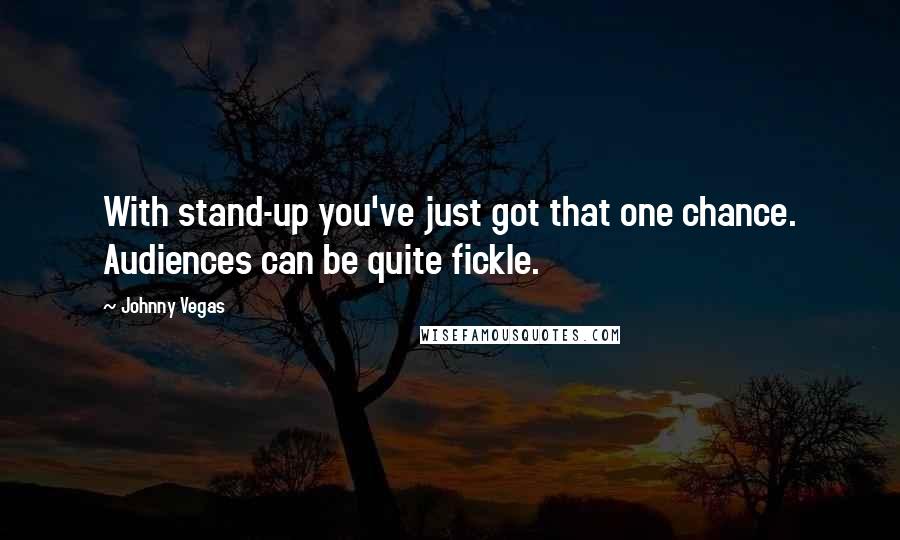 Johnny Vegas Quotes: With stand-up you've just got that one chance. Audiences can be quite fickle.