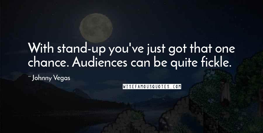 Johnny Vegas Quotes: With stand-up you've just got that one chance. Audiences can be quite fickle.