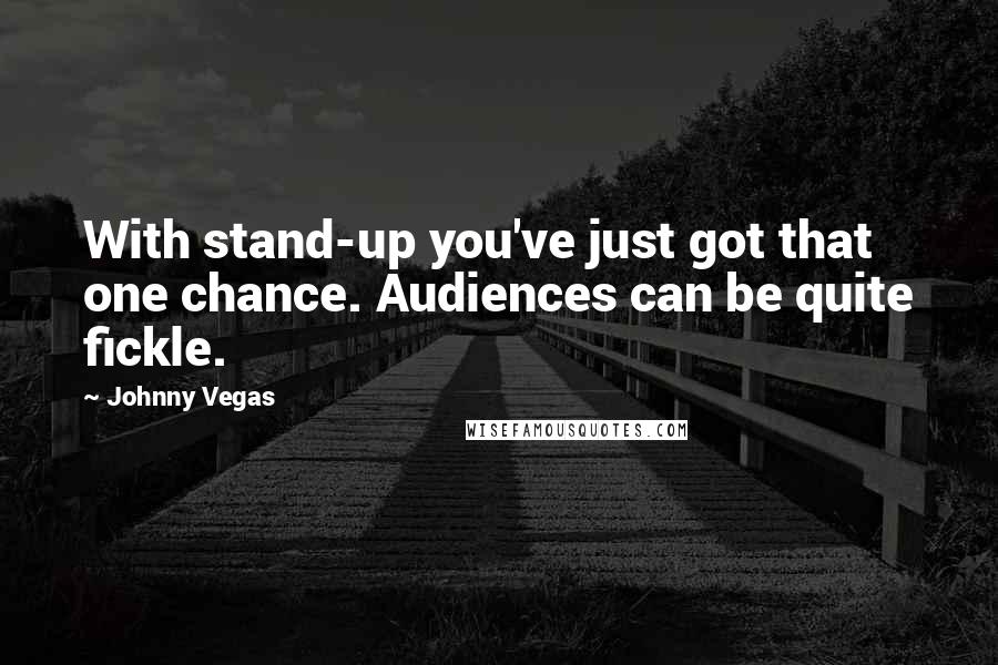 Johnny Vegas Quotes: With stand-up you've just got that one chance. Audiences can be quite fickle.