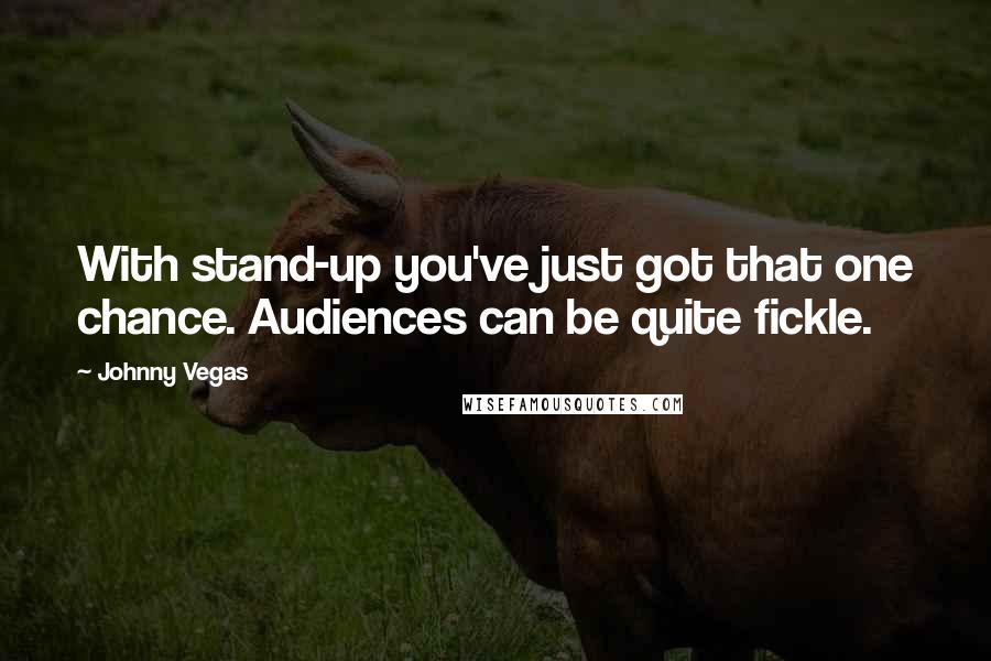 Johnny Vegas Quotes: With stand-up you've just got that one chance. Audiences can be quite fickle.