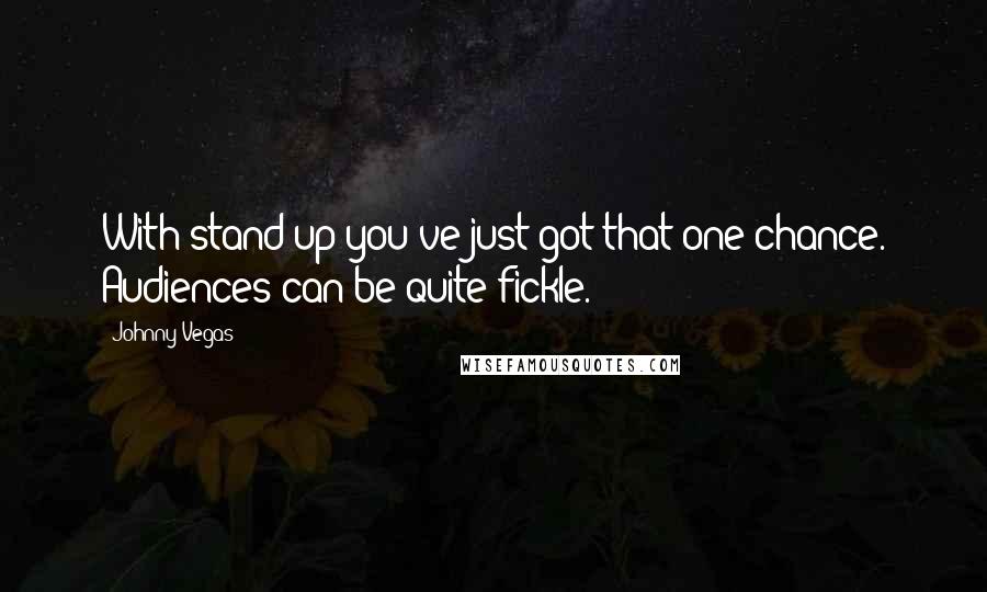 Johnny Vegas Quotes: With stand-up you've just got that one chance. Audiences can be quite fickle.