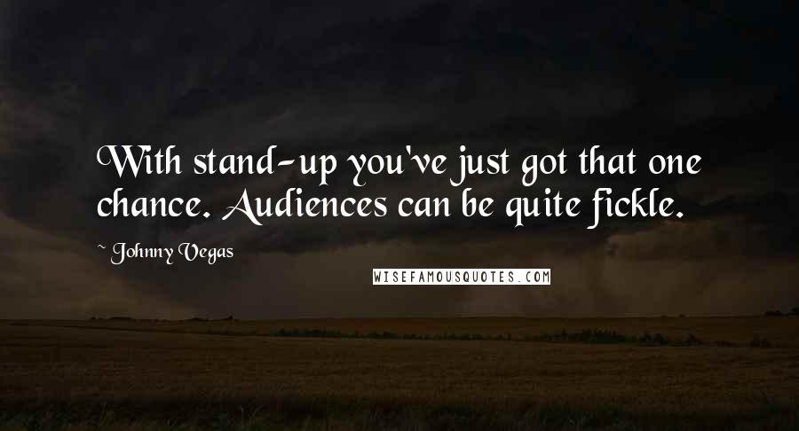 Johnny Vegas Quotes: With stand-up you've just got that one chance. Audiences can be quite fickle.