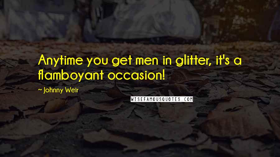 Johnny Weir Quotes: Anytime you get men in glitter, it's a flamboyant occasion!
