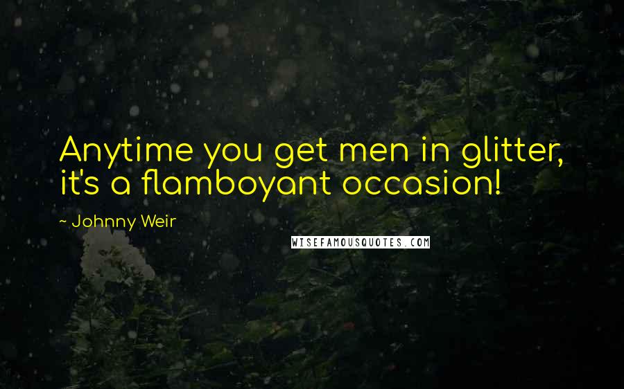 Johnny Weir Quotes: Anytime you get men in glitter, it's a flamboyant occasion!