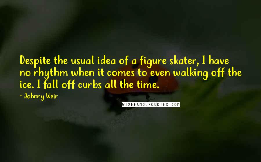 Johnny Weir Quotes: Despite the usual idea of a figure skater, I have no rhythm when it comes to even walking off the ice. I fall off curbs all the time.