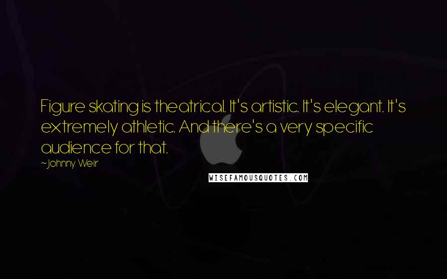 Johnny Weir Quotes: Figure skating is theatrical. It's artistic. It's elegant. It's extremely athletic. And there's a very specific audience for that.