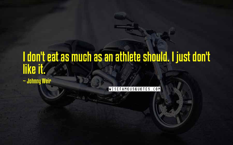 Johnny Weir Quotes: I don't eat as much as an athlete should. I just don't like it.