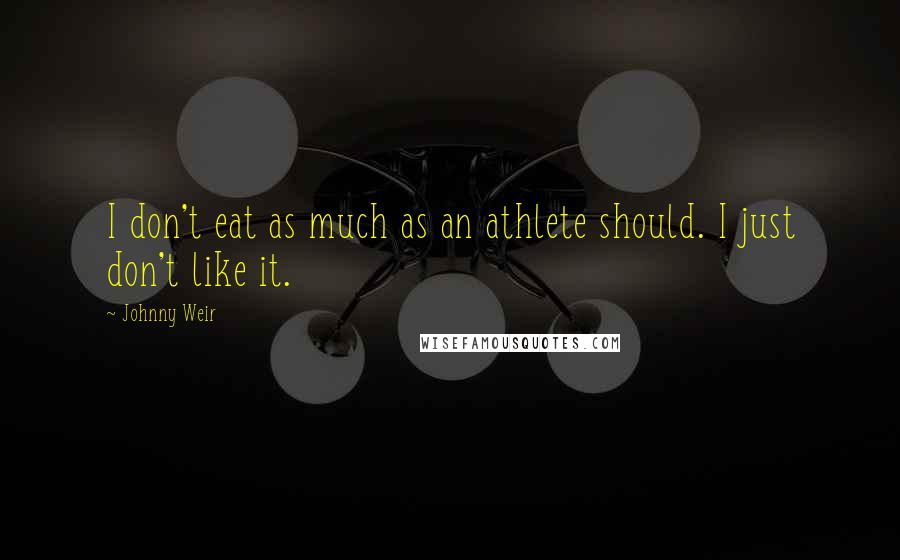 Johnny Weir Quotes: I don't eat as much as an athlete should. I just don't like it.