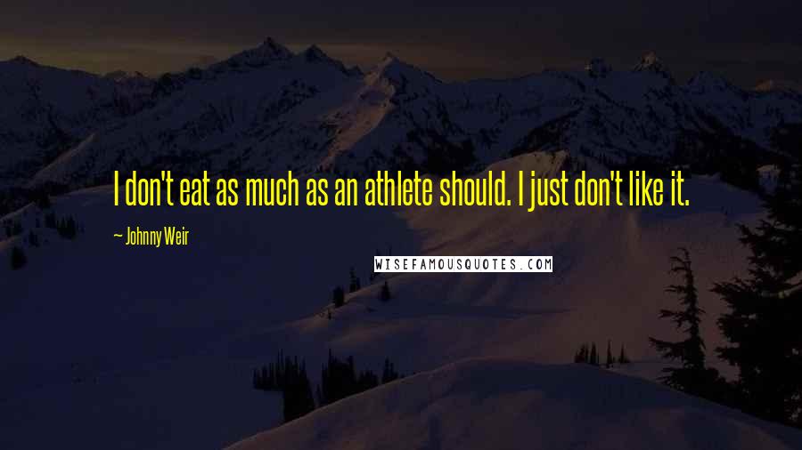 Johnny Weir Quotes: I don't eat as much as an athlete should. I just don't like it.