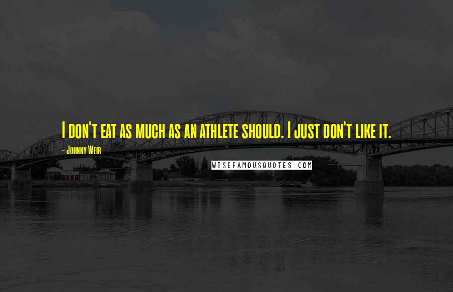 Johnny Weir Quotes: I don't eat as much as an athlete should. I just don't like it.