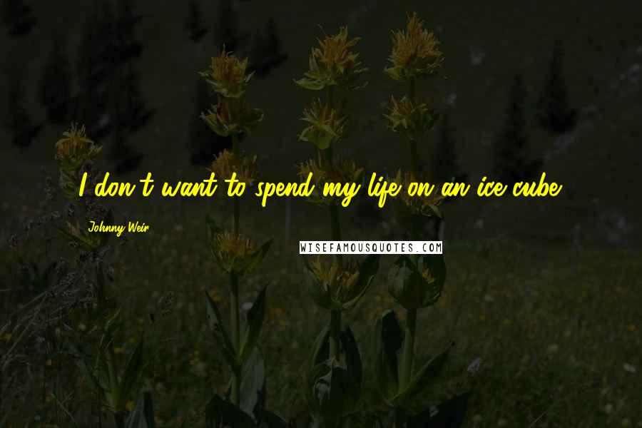 Johnny Weir Quotes: I don't want to spend my life on an ice cube.