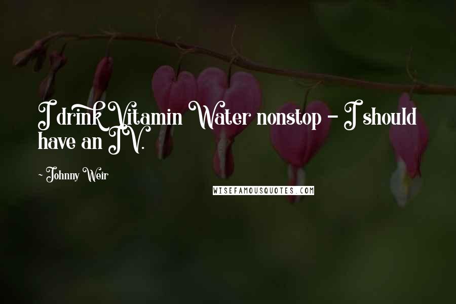 Johnny Weir Quotes: I drink Vitamin Water nonstop - I should have an IV.