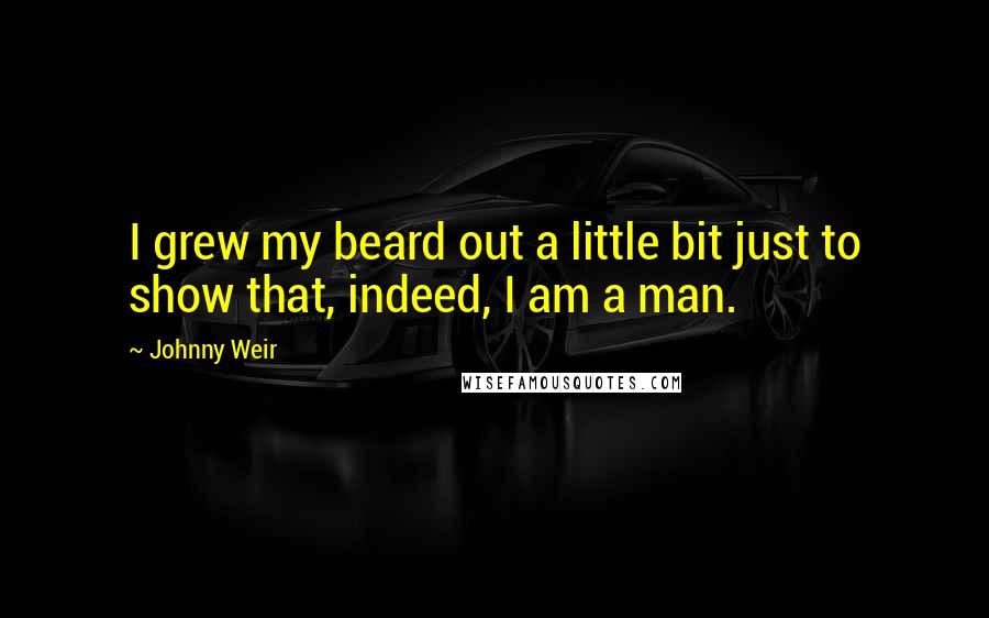 Johnny Weir Quotes: I grew my beard out a little bit just to show that, indeed, I am a man.