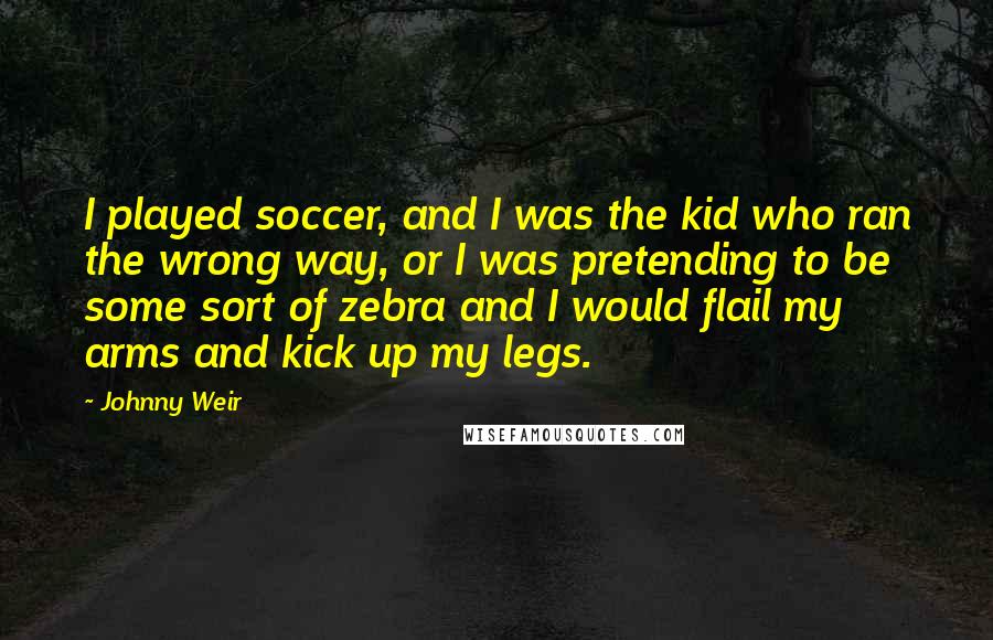 Johnny Weir Quotes: I played soccer, and I was the kid who ran the wrong way, or I was pretending to be some sort of zebra and I would flail my arms and kick up my legs.