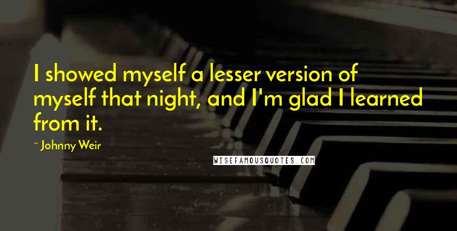 Johnny Weir Quotes: I showed myself a lesser version of myself that night, and I'm glad I learned from it.