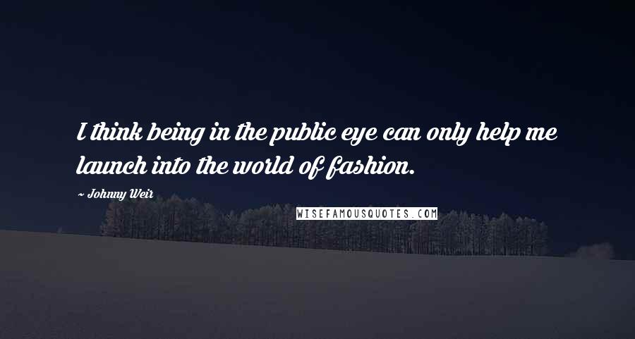 Johnny Weir Quotes: I think being in the public eye can only help me launch into the world of fashion.