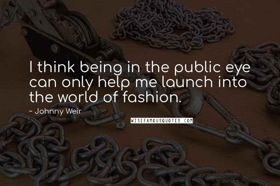 Johnny Weir Quotes: I think being in the public eye can only help me launch into the world of fashion.