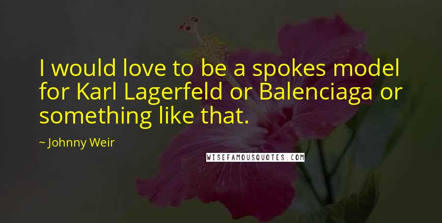 Johnny Weir Quotes: I would love to be a spokes model for Karl Lagerfeld or Balenciaga or something like that.