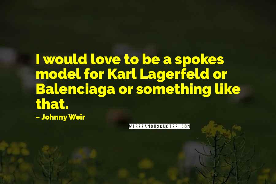 Johnny Weir Quotes: I would love to be a spokes model for Karl Lagerfeld or Balenciaga or something like that.