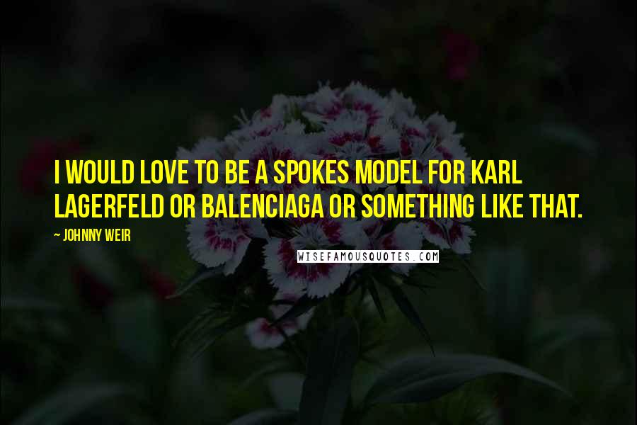 Johnny Weir Quotes: I would love to be a spokes model for Karl Lagerfeld or Balenciaga or something like that.