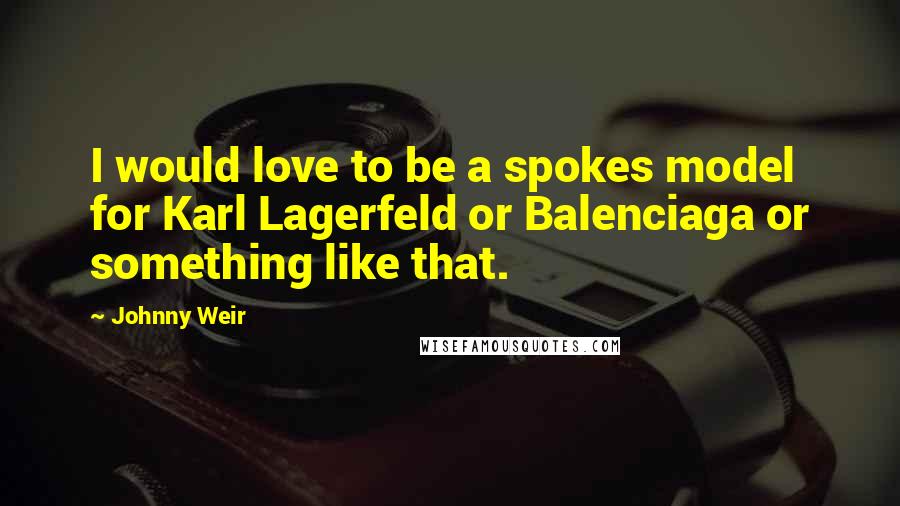 Johnny Weir Quotes: I would love to be a spokes model for Karl Lagerfeld or Balenciaga or something like that.