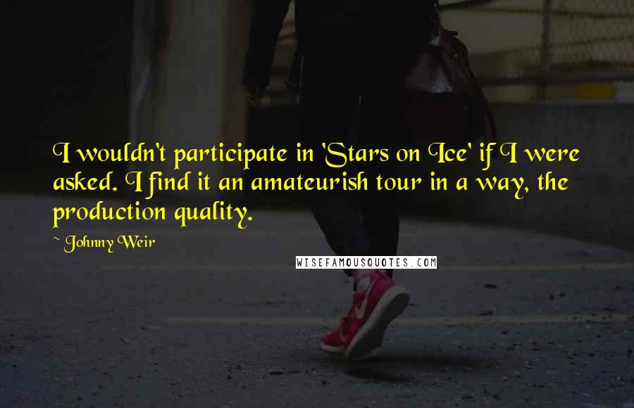 Johnny Weir Quotes: I wouldn't participate in 'Stars on Ice' if I were asked. I find it an amateurish tour in a way, the production quality.