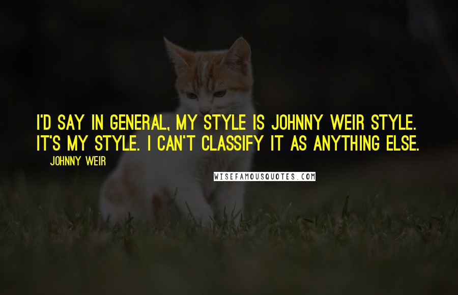 Johnny Weir Quotes: I'd say in general, my style is Johnny Weir style. It's my style. I can't classify it as anything else.