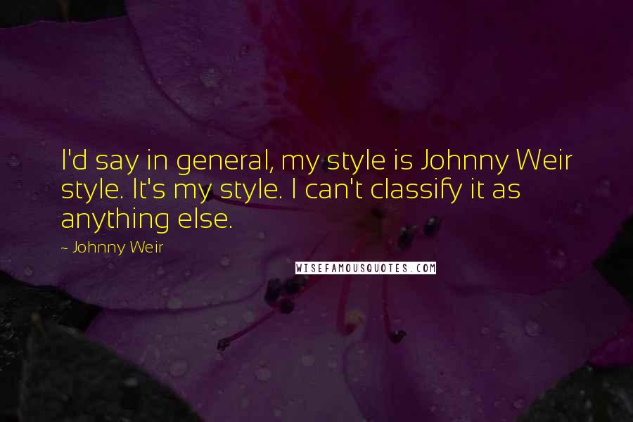 Johnny Weir Quotes: I'd say in general, my style is Johnny Weir style. It's my style. I can't classify it as anything else.