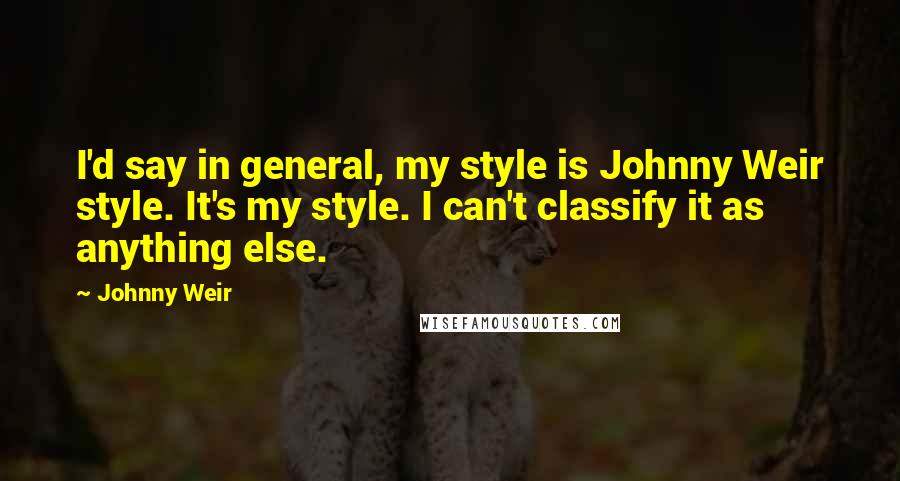 Johnny Weir Quotes: I'd say in general, my style is Johnny Weir style. It's my style. I can't classify it as anything else.