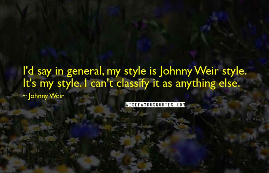 Johnny Weir Quotes: I'd say in general, my style is Johnny Weir style. It's my style. I can't classify it as anything else.