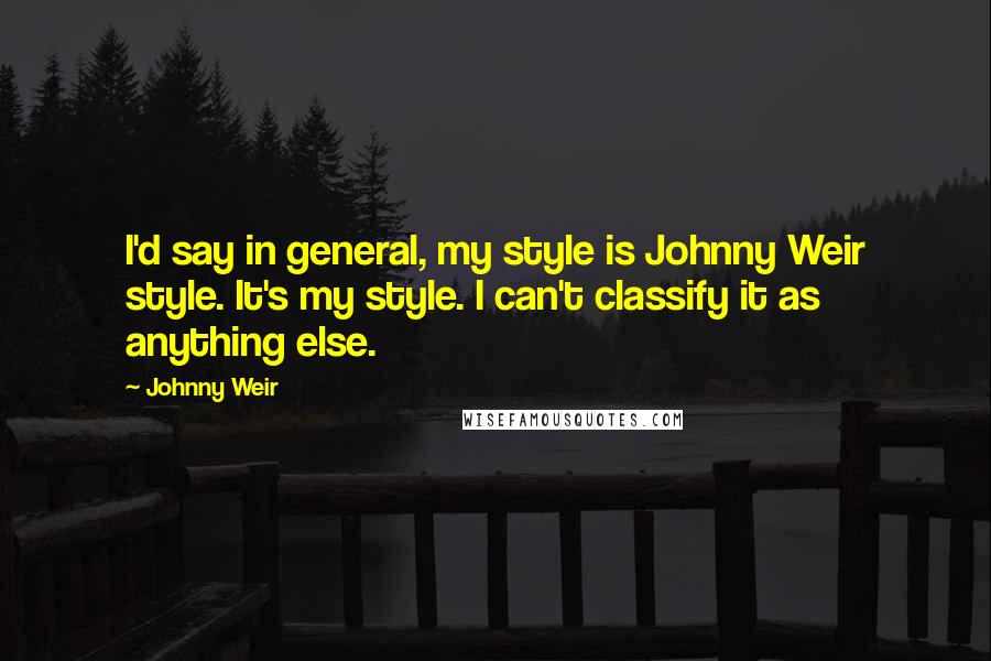 Johnny Weir Quotes: I'd say in general, my style is Johnny Weir style. It's my style. I can't classify it as anything else.