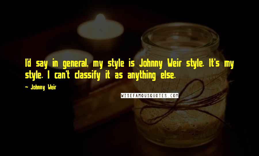 Johnny Weir Quotes: I'd say in general, my style is Johnny Weir style. It's my style. I can't classify it as anything else.