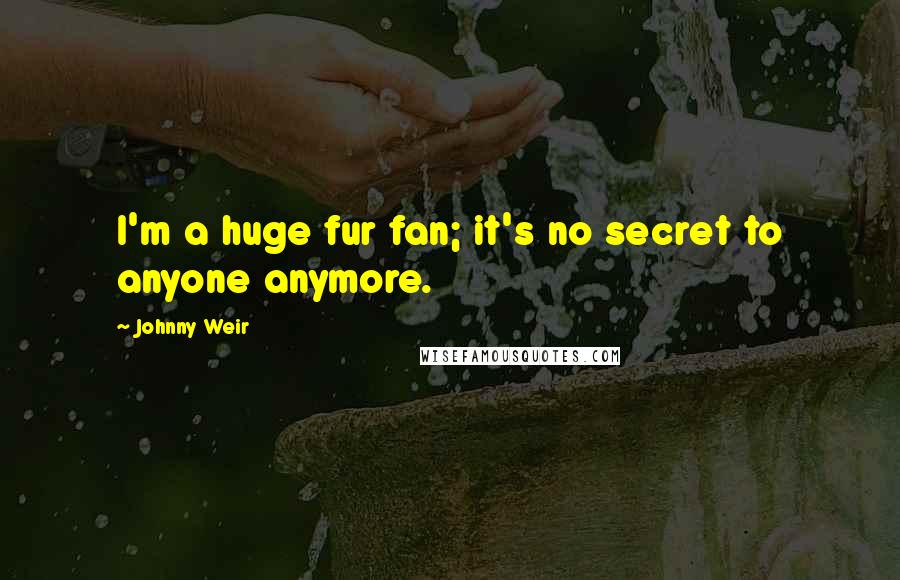 Johnny Weir Quotes: I'm a huge fur fan; it's no secret to anyone anymore.