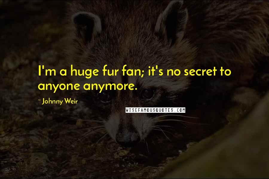Johnny Weir Quotes: I'm a huge fur fan; it's no secret to anyone anymore.