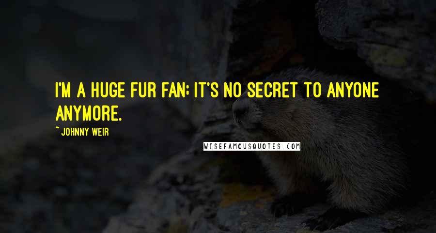 Johnny Weir Quotes: I'm a huge fur fan; it's no secret to anyone anymore.