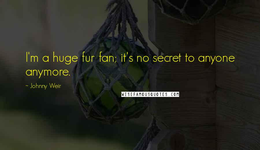 Johnny Weir Quotes: I'm a huge fur fan; it's no secret to anyone anymore.