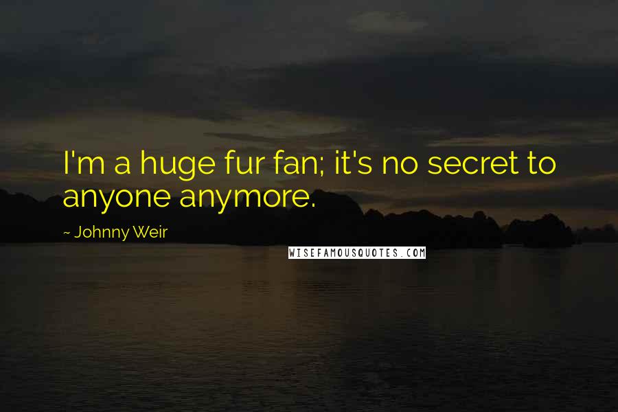 Johnny Weir Quotes: I'm a huge fur fan; it's no secret to anyone anymore.