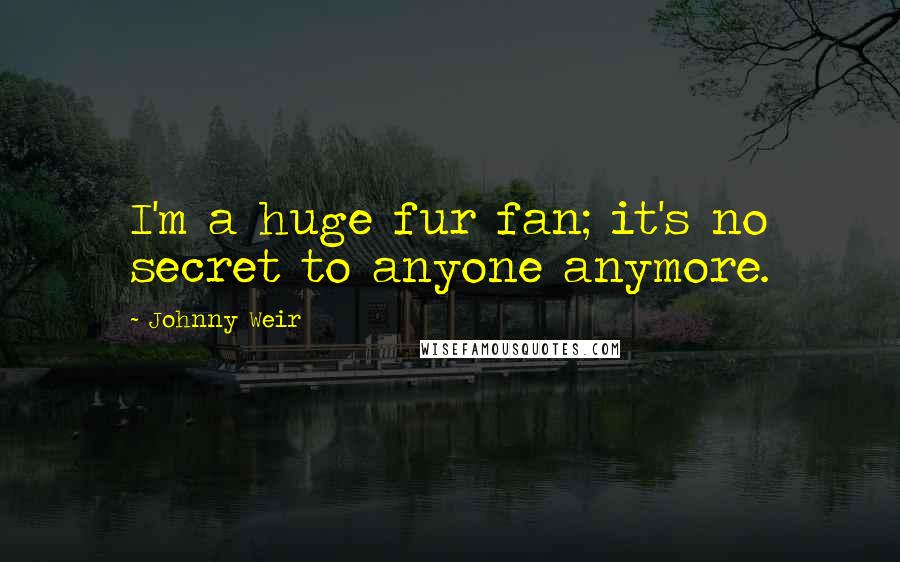 Johnny Weir Quotes: I'm a huge fur fan; it's no secret to anyone anymore.