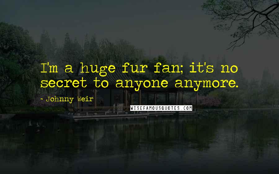 Johnny Weir Quotes: I'm a huge fur fan; it's no secret to anyone anymore.