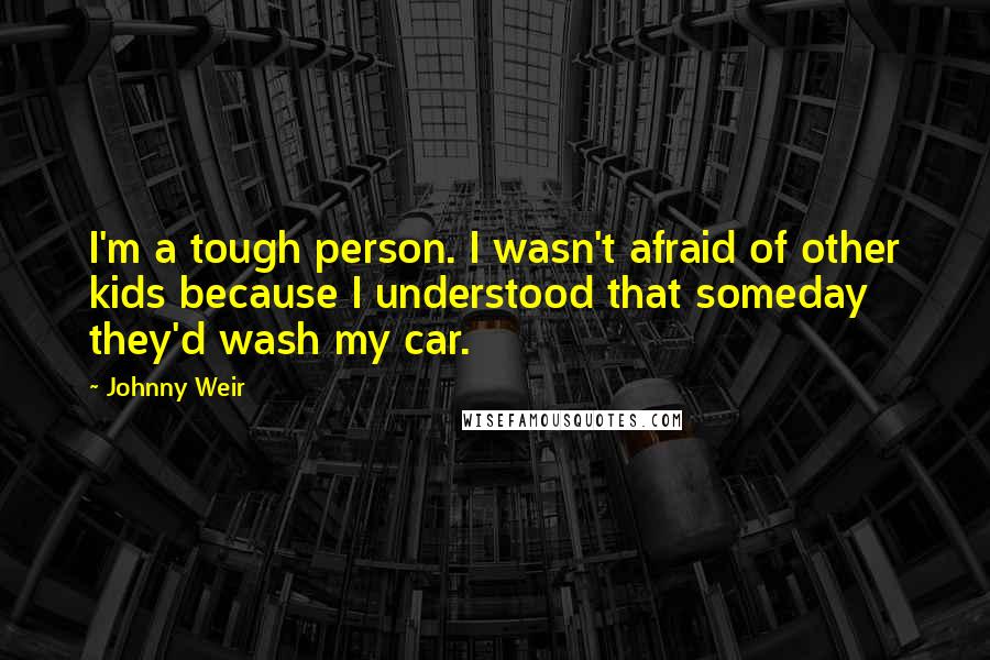 Johnny Weir Quotes: I'm a tough person. I wasn't afraid of other kids because I understood that someday they'd wash my car.