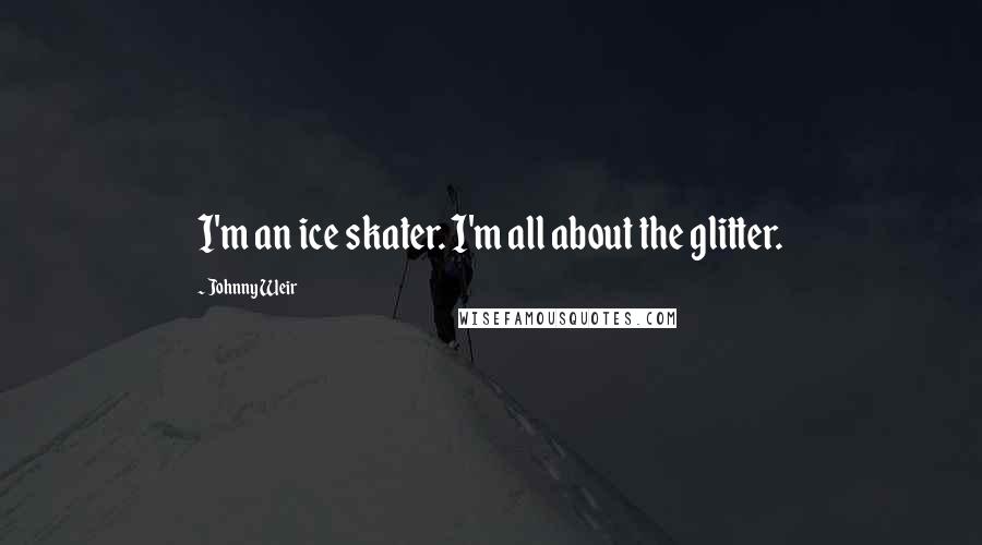 Johnny Weir Quotes: I'm an ice skater. I'm all about the glitter.