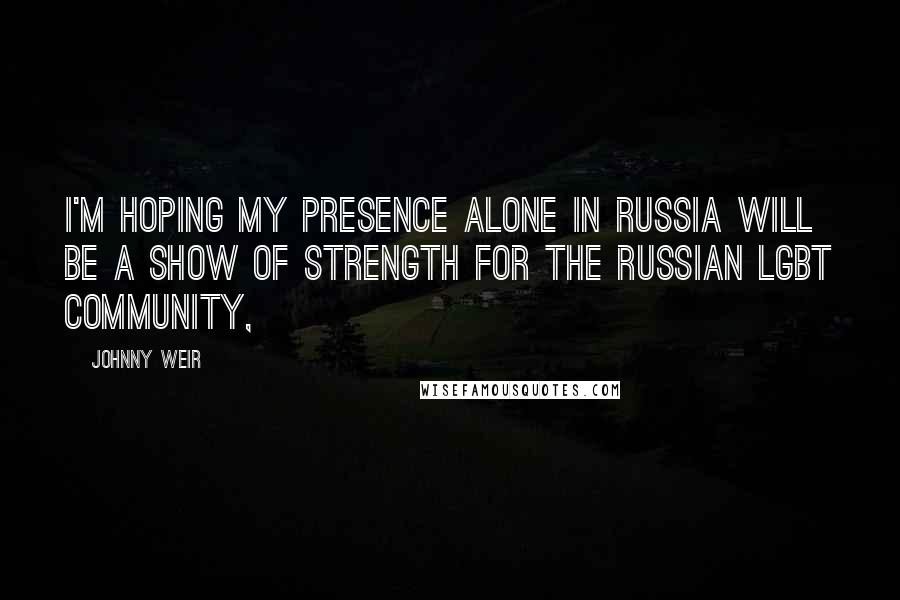 Johnny Weir Quotes: I'm hoping my presence alone in Russia will be a show of strength for the Russian LGBT community,