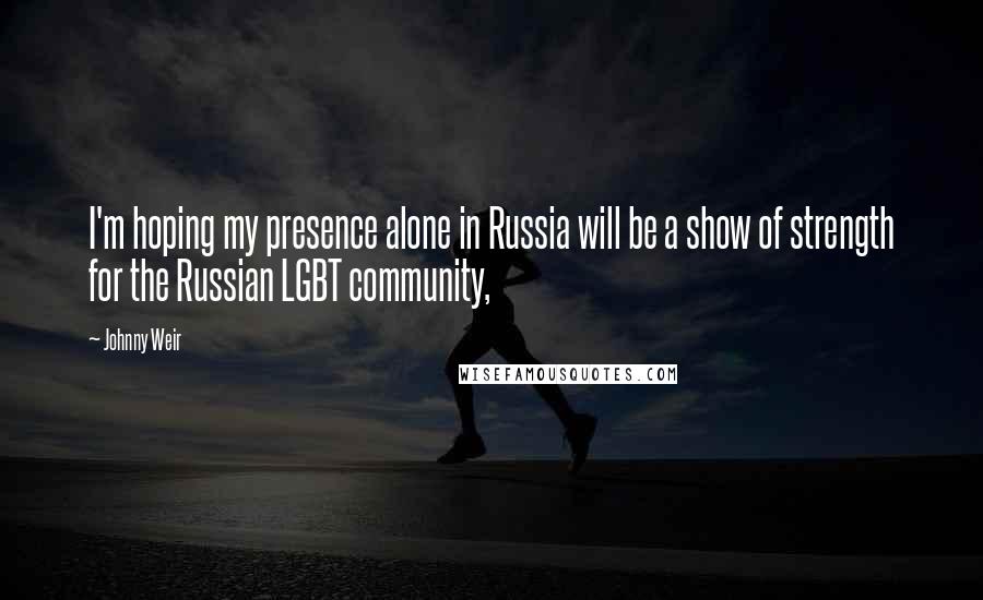 Johnny Weir Quotes: I'm hoping my presence alone in Russia will be a show of strength for the Russian LGBT community,