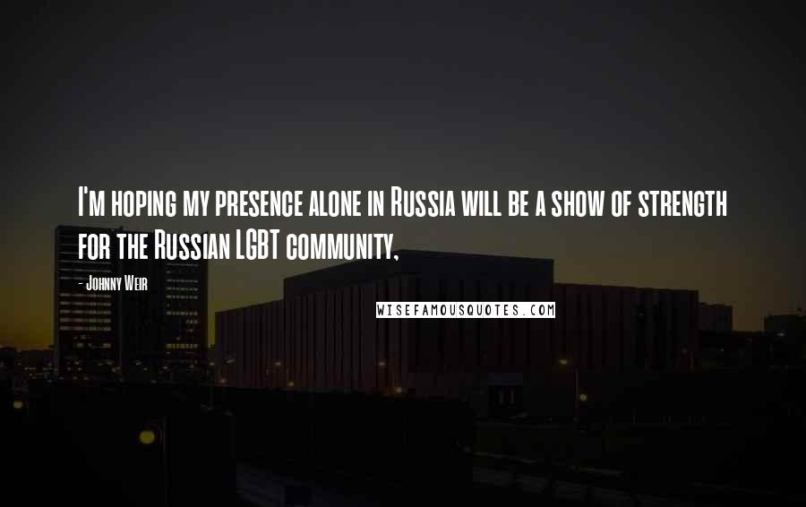 Johnny Weir Quotes: I'm hoping my presence alone in Russia will be a show of strength for the Russian LGBT community,