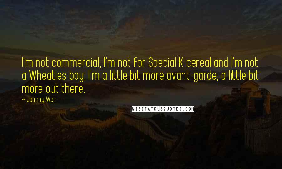 Johnny Weir Quotes: I'm not commercial, I'm not for Special K cereal and I'm not a Wheaties boy; I'm a little bit more avant-garde, a little bit more out there.