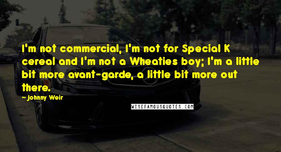 Johnny Weir Quotes: I'm not commercial, I'm not for Special K cereal and I'm not a Wheaties boy; I'm a little bit more avant-garde, a little bit more out there.