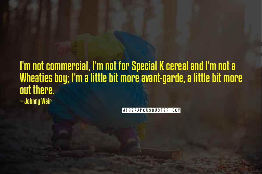 Johnny Weir Quotes: I'm not commercial, I'm not for Special K cereal and I'm not a Wheaties boy; I'm a little bit more avant-garde, a little bit more out there.