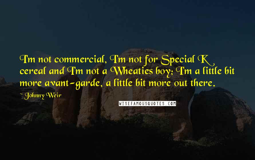 Johnny Weir Quotes: I'm not commercial, I'm not for Special K cereal and I'm not a Wheaties boy; I'm a little bit more avant-garde, a little bit more out there.