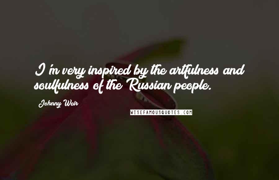 Johnny Weir Quotes: I'm very inspired by the artfulness and soulfulness of the Russian people.