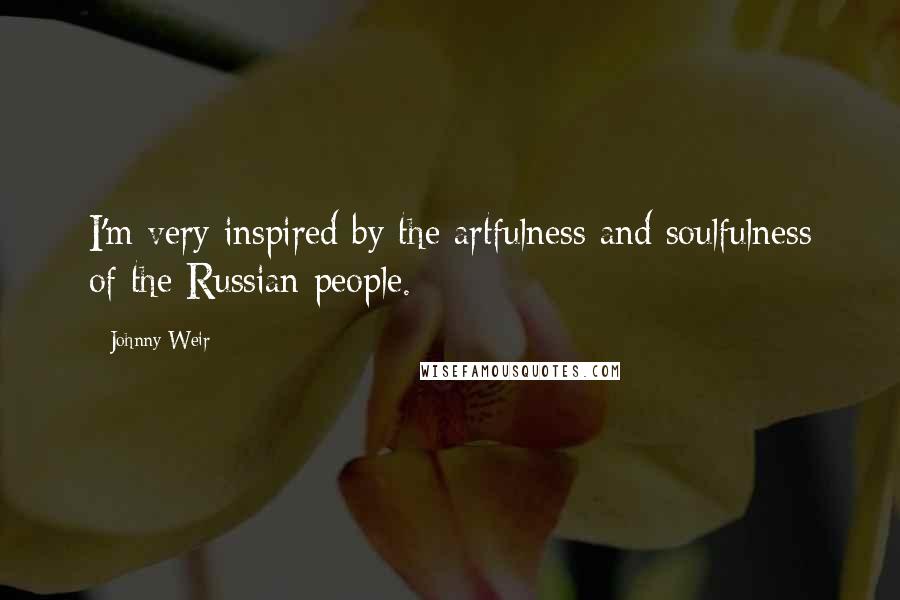 Johnny Weir Quotes: I'm very inspired by the artfulness and soulfulness of the Russian people.